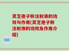 灵芝孢子粉注射液的功效与作用(灵芝孢子粉注射液的功效及作用介绍)