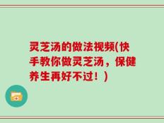 灵芝汤的做法视频(快手教你做灵芝汤，保健养生再好不过！)