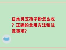 日本灵芝孢子粉怎么吃？正确的食用方法和注意事项？