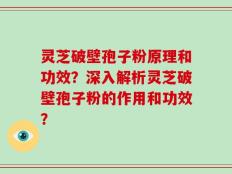 灵芝破壁孢子粉原理和功效？深入解析灵芝破壁孢子粉的作用和功效？