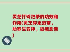 灵芝打碎泡茶的功效和作用(灵芝碎末泡茶，助养生安神，驱疲息懒)