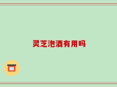 灵芝泡酒有用吗