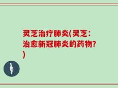 灵芝治疗肺炎(灵芝：治愈新冠肺炎的药物？)