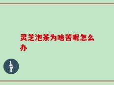 灵芝泡茶为啥苦呢怎么办