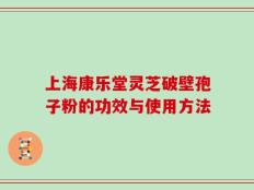 上海康乐堂灵芝破壁孢子粉的功效与使用方法