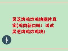 灵芝烤鸡炒鸡块图片真实(鸡肉新口味！试试灵芝烤鸡炒鸡块)