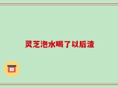 灵芝泡水喝了以后渣