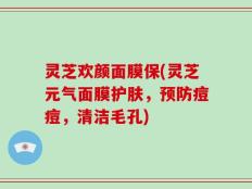 灵芝欢颜面膜保(灵芝元气面膜护肤，预防痘痘，清洁毛孔)