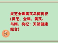灵芝全蝎黄芪乌梅枸杞(灵芝、全蝎、黄芪、乌梅、枸杞：天然健康组合)