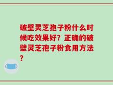 破壁灵芝孢子粉什么时候吃效果好？正确的破壁灵芝孢子粉食用方法？