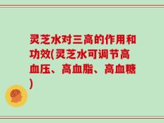 灵芝水对三高的作用和功效(灵芝水可调节高血压、高血脂、高血糖)
