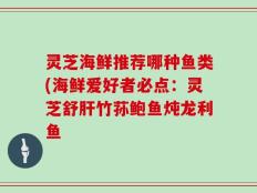 灵芝海鲜推荐哪种鱼类(海鲜爱好者必点：灵芝舒肝竹荪鲍鱼炖龙利鱼