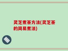 灵芝煮茶方法(灵芝茶的简易煮法)