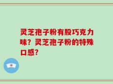 灵芝孢子粉有股巧克力味？灵芝孢子粉的特殊口感？