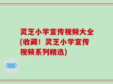 灵芝小学宣传视频大全(收藏！灵芝小学宣传视频系列精选)