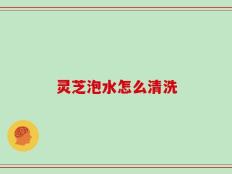 灵芝泡水怎么清洗