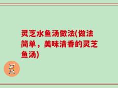灵芝水鱼汤做法(做法简单，美味清香的灵芝鱼汤)