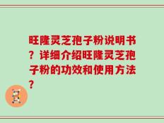 旺隆灵芝孢子粉说明书？详细介绍旺隆灵芝孢子粉的功效和使用方法？
