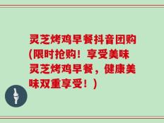 灵芝烤鸡早餐抖音团购(限时抢购！享受美味灵芝烤鸡早餐，健康美味双重享受！)