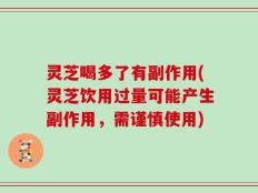 灵芝喝多了有副作用(灵芝饮用过量可能产生副作用，需谨慎使用)