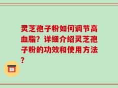 灵芝孢子粉如何调节高血脂？详细介绍灵芝孢子粉的功效和使用方法？