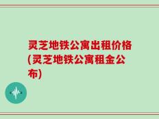 灵芝地铁公寓出租价格(灵芝地铁公寓租金公布)