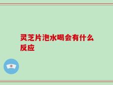 灵芝片泡水喝会有什么反应