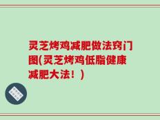 灵芝烤鸡减肥做法窍门图(灵芝烤鸡低脂健康减肥大法！)