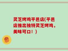 灵芝烤鸡平邑店(平邑店推出独特灵芝烤鸡，美味可口！)