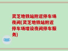 灵芝地铁站附近停车场夜间(灵芝地铁站附近停车场增设夜间停车服务)