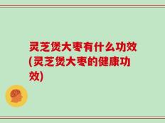 灵芝煲大枣有什么功效(灵芝煲大枣的健康功效)