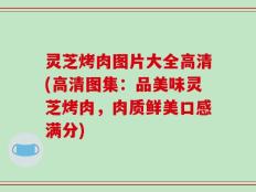 灵芝烤肉图片大全高清(高清图集：品美味灵芝烤肉，肉质鲜美口感满分)