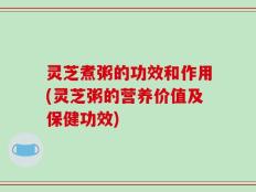 灵芝煮粥的功效和作用(灵芝粥的营养价值及保健功效)