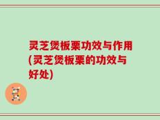 灵芝煲板栗功效与作用(灵芝煲板栗的功效与好处)