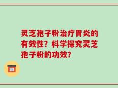 灵芝孢子粉治疗胃炎的有效性？科学探究灵芝孢子粉的功效？