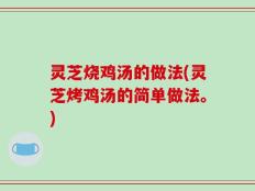 灵芝烧鸡汤的做法(灵芝烤鸡汤的简单做法。)