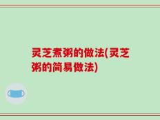 灵芝煮粥的做法(灵芝粥的简易做法)