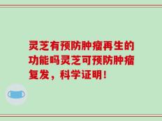 灵芝有预防肿瘤再生的功能吗灵芝可预防肿瘤复发，科学证明！