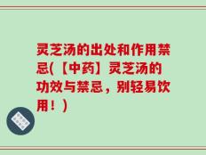 灵芝汤的出处和作用禁忌(【中药】灵芝汤的功效与禁忌，别轻易饮用！)