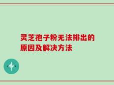 灵芝孢子粉无法排出的原因及解决方法