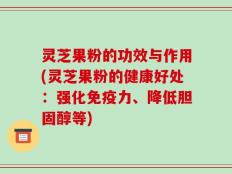 灵芝果粉的功效与作用(灵芝果粉的健康好处：强化免疫力、降低胆固醇等)