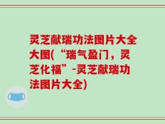 灵芝献瑞功法图片大全大图(“瑞气盈门，灵芝化福”-灵芝献瑞功法图片大全)