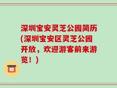 深圳宝安灵芝公园简历(深圳宝安区灵芝公园开放，欢迎游客前来游览！)