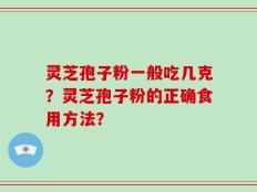 灵芝孢子粉一般吃几克？灵芝孢子粉的正确食用方法？