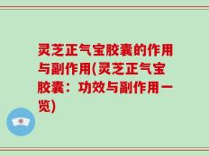 灵芝正气宝胶囊的作用与副作用(灵芝正气宝胶囊：功效与副作用一览)