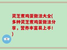 灵芝煮鸡蛋做法大全(多种灵芝煮鸡蛋做法分享，营养丰富易上手！)