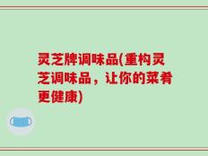 灵芝牌调味品(重构灵芝调味品，让你的菜肴更健康)