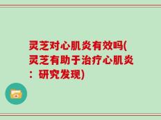 灵芝对心肌炎有效吗(灵芝有助于治疗心肌炎：研究发现)