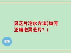 灵芝片泡水方法(如何正确泡灵芝片？)