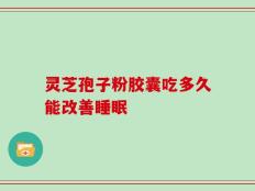 灵芝孢子粉胶囊吃多久能改善睡眠